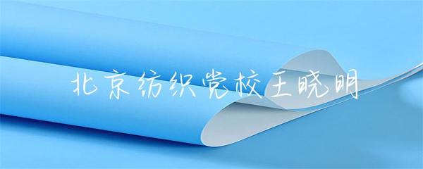 北京紡織黨校王曉明 傳承與創新，探索紡織業未來之路